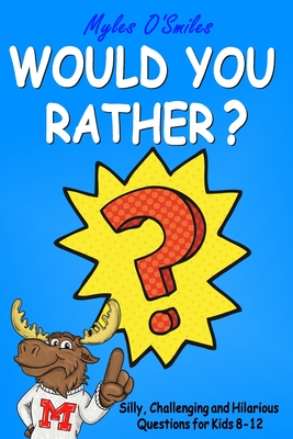 Would You Rather? Silly, Challenging and Hilarious Questions For Kids 8-12 - O'Smiles, Myles