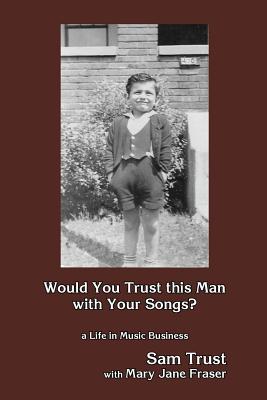 Would You Trust this Man with Your Songs?: A Life in Music Business - Fraser, Mary Jane, and Trust, Sam