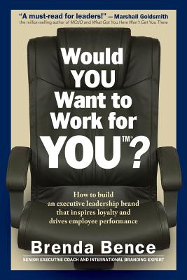 Would YOU Want to Work for YOU?: How to Build An Executive Leadership Brand that Inspires Loyalty and Drives Employee Performance - Bence, Brenda