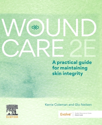 Wound Care: A Practical Guide for Maintaining Skin Integrity 2E - Coleman, Kerrie, and Neilsen, Glo, RN