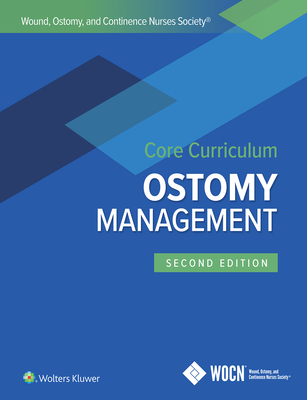 Wound, Ostomy, and Continence Nurses Society Core Curriculum: Ostomy Management - Carmel, Jane E., and Colwell, Janice C., and Goldberg, Margaret T., MSN, RN