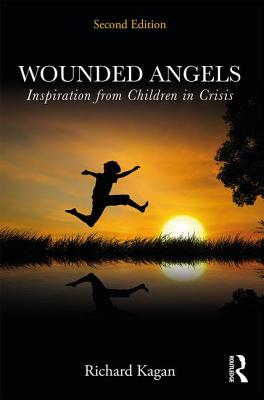 Wounded Angels: Inspiration from Children in Crisis, Second Edition - Kagan, Richard, Ph.D.