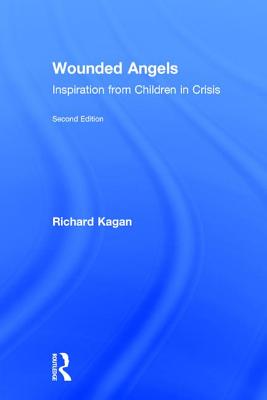 Wounded Angels: Inspiration from Children in Crisis, Second Edition - Kagan, Richard, Professor, PH.D.