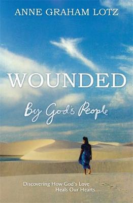 Wounded by God's People: Discovering How God's Love Heals Our Hearts - Graham Lotz, Anne