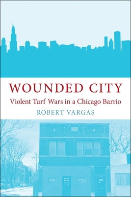 Wounded City: Violent Turf Wars in a Chicago Barrio - Vargas, Robert