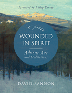 Wounded in Spirit: Advent Art and Meditations: A 25-Day Illustrated Advent Devotional for the Grieving with Scriptures and Stories Drawn from the Works and Lives of Artists, Poets, and Theologians