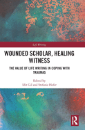 Wounded Scholar, Healing Witness: The Value of Life Writing in Coping with Traumas