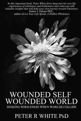 Wounded Self Wounded World: Seeking Wholeness When Worlds Collide - White, Peter R