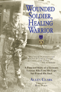Wounded Soldier, Healing Warrior: A Personal Story of a Vietnam Veteran Who Lost His Legs But Found His Soul