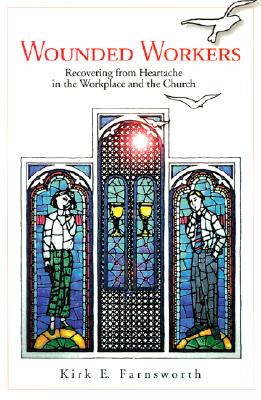 Wounded Workers: Recovering from Heartache in the Workplace and the Church - Farnsworth, Kirk E, PH.D.