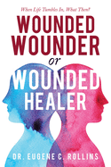 Wounded Wounder or Wounded Healer: When Life Tumbles In, What Then?