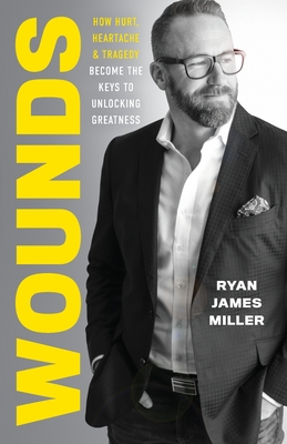 Wounds: How Hurt, Heartache, and Tragedy Become the Keys to Unlocking Greatness - Miller, Ryan James
