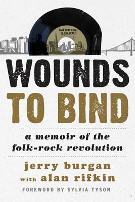 Wounds to Bind: A Memoir of the Folk-Rock Revolution - Burgan, Jerry, and Rifkin, Alan, and Tyson, Sylvia (Foreword by)