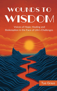 Wounds to Wisdom: Voices of Hope, Healing and Redemption in the Face of Life's Challenges