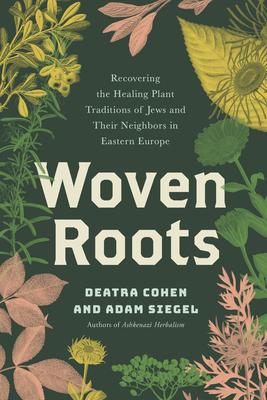 Woven Roots: Recovering the Healing Plant Traditions of Jews and Their Neighbors in Eastern Europe - Cohen, Deatra, and Siegel, Adam