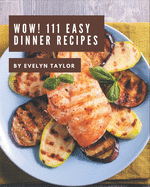 Wow! 111 Easy Dinner Recipes: Best Easy Dinner Cookbook for Dummies