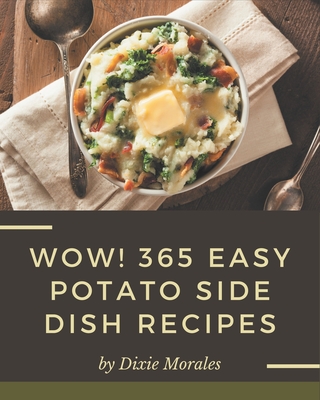 Wow! 365 Easy Potato Side Dish Recipes: Not Just an Easy Potato Side Dish Cookbook! - Morales, Dixie
