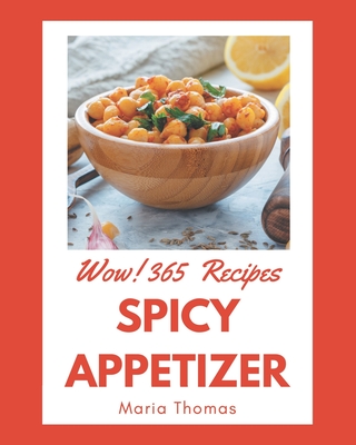 Wow! 365 Spicy Appetizer Recipes: Happiness is When You Have a Spicy Appetizer Cookbook! - Thomas, Maria