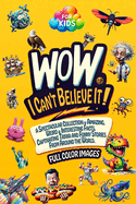 WoW, I Can't Believe It!: A Spectacular Collection of Amazing, Weird & Interesting Facts, Captivating Trivia and Funny Stories from around the World. A Book for Smart & Curious Kids. Full Color Images