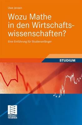 Wozu Mathe in Den Wirtschaftswissenschaften?: Eine Einfuhrung Fur Studienanfanger - Jensen, Uwe