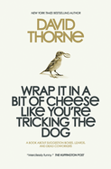Wrap It in a Bit of Cheese Like You're Tricking the Dog: The Fifth Collection of Essays and Emails by New York Times Best Selling Author, David Thorne.