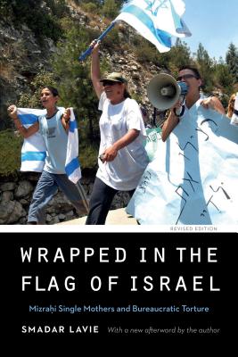 Wrapped in the Flag of Israel: Mizrahi Single Mothers and Bureaucratic Torture, Revised Edition - Lavie, Smadar