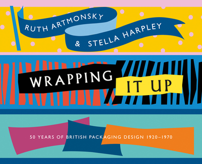 Wrapping It Up: 50 Years of British Packaging Design 1920-1970 - Artmonsky, Ruth, and Harpley, Stella