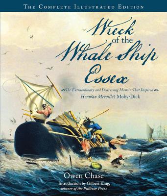 Wreck of the Whale Ship Essex: The Complete Illustrated Edition: The Extraordinary and Distressing Memoir That Inspired Herman Melville's Moby-Dick - Chase, Owen, and King, Gilbert (Introduction by)