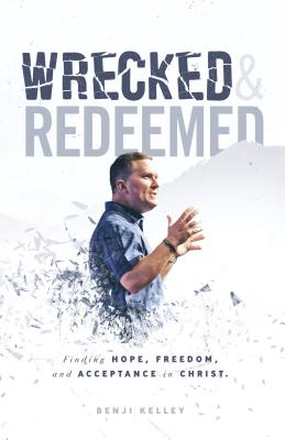 Wrecked and Redeemed: Finding Hope, Freedom, and Acceptance in Christ - Kelley, Benjamin