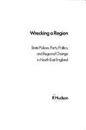Wrecking a Region: State Policies, Party Politics and Regional Change in North East England