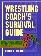 Wrestling Coach's Survival Guide: Practical Techniques and Materials for Building an Effectiveprogram and a Winning Team