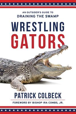 Wrestling Gators: An Outsider's Guide to Draining the Swamp - Combs Jr, Ira (Foreword by), and Colbeck, Patrick