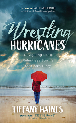 Wrestling Hurricanes: Navigating Life's Relentless Storms for God's Glory - Haines, Tiffany