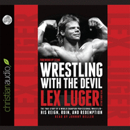 Wrestling with the Devil: The True Story of a World Champion Professional Wrestler - His Reign, Ruin, and Redemption