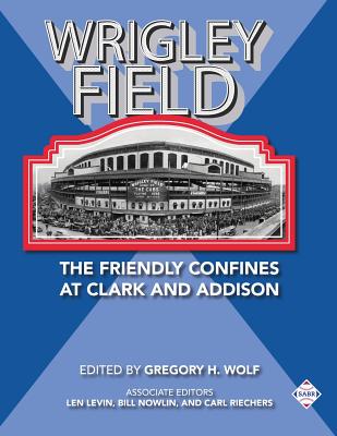 Wrigley Field: The Friendly Confines at Clark and Addison - Wolf, Gregory H (Editor), and Nowlin, Bill (Editor), and Levin, Len (Editor)