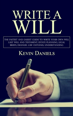 Write a Will: The Fastest and Easiest Guide to Write Your Own Will (Last Will and Testament, Estate Planning, Legal Briefs, Emanuel Law Outlines, Understanding) - Daniels, Kevin