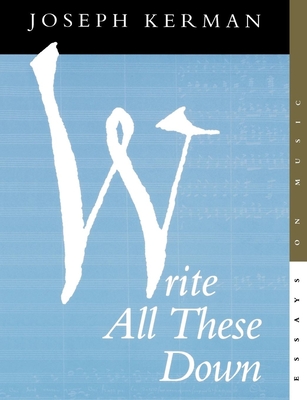 Write All These Down: Essays on Music - Kerman, Joseph