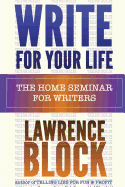 Write For Your Life: The Home Seminar for Writers - Block, Lawrence