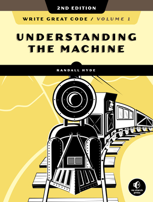 Write Great Code, Volume 1, 2nd Edition: Understanding the Machine - Hyde, Randall