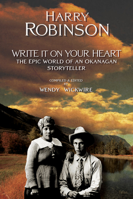 Write It on Your Heart: The Epic World of an Okanagan Storyteller - Robinson, Harry, Dr., and Wickwire, Wendy (Editor)