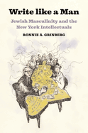 Write Like a Man: Jewish Masculinity and the New York Intellectuals