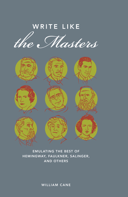 Write Like the Masters: Emulating the Best of Hemingway, Faulkner, Salinger, and Others - Cane, William