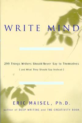 Write Mind: 299 Things Writers Should Never Say to Themselves (and What They Should Say Instead) - Maisel, Eric, PH.D., PH D