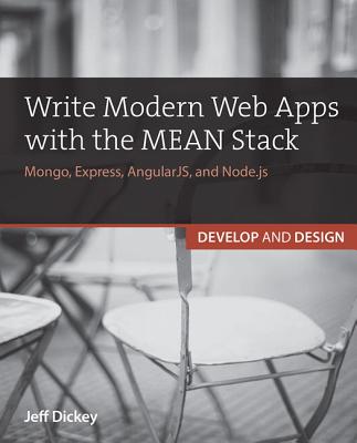 Write Modern Web Apps with the MEAN Stack: Mongo, Express, AngularJS, and Node.js - Dickey, Jeff