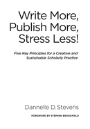 Write More, Publish More, Stress Less!: Five Key Principles for a Creative and Sustainable Scholarly Practice