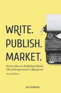 Write. Publish. Market. 2nd Edition: From Idea to Published Book: The Entrepreneur's Blueprint