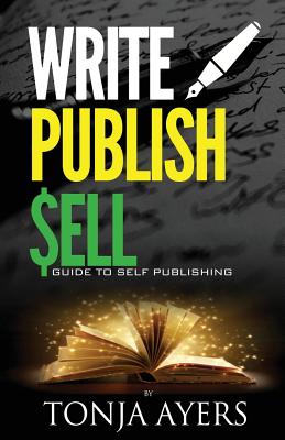 Write - Publish - Sell: A Guide to Self-Publishing - Ayers, Tonja