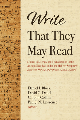 Write That They May Read: Studies in Literacy and Textualization in the Ancient Near East and in the Hebrew Scriptures: Essays in Honour of Professor Alan R. Millard - Block, Daniel I (Editor), and Deuel, David C (Editor), and Collins, C John (Editor)