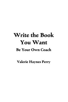 Write the Book You Want: Be Your Own Coach - Haynes Perry, Valerie