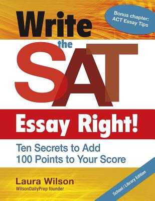 Write the SAT Essay Right! Ten Secrets to Add 100 Points to Your Score - Wilson, Laura, Ms.